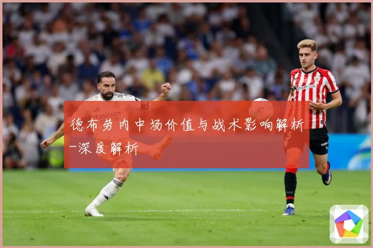 德布劳内中场价值与战术影响解析-深度解析