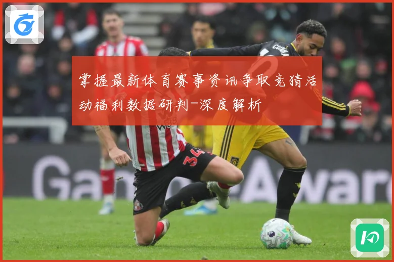 掌握最新体育赛事资讯争取竞猜活动福利数据研判-深度解析