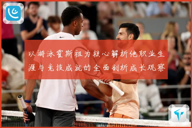 以游泳霍斯祖为核心解析他职业生涯与竞技成就的全面剖析成长观察-深度解析