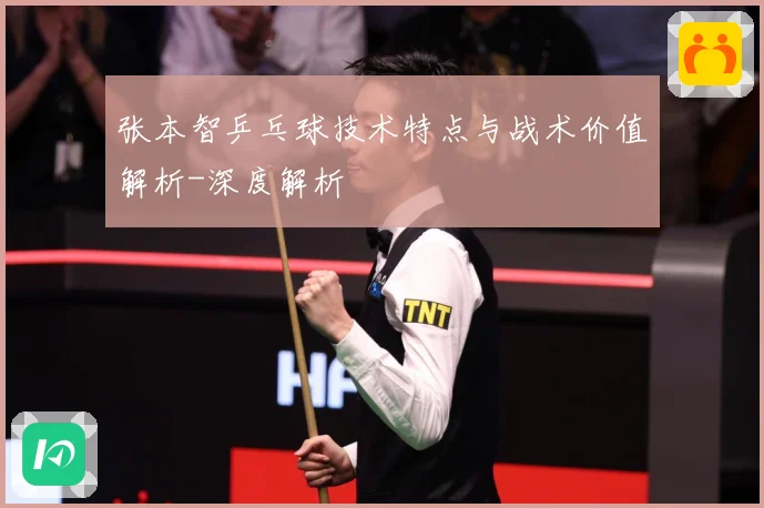 张本智乒乓球技术特点与战术价值解析-深度解析