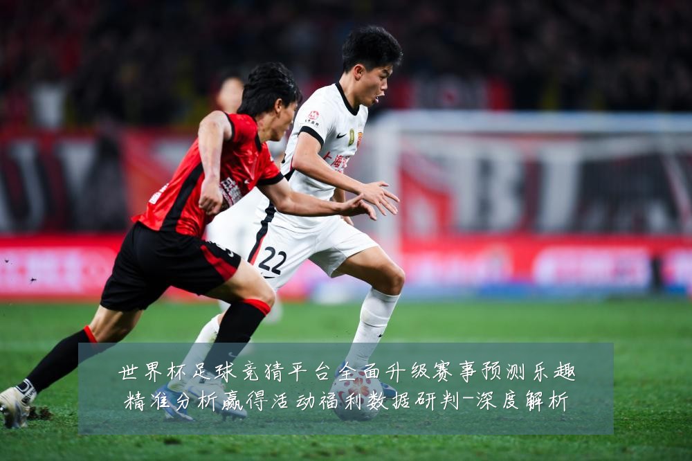 世界杯足球竞猜平台全面升级赛事预测乐趣精准分析赢得活动福利数据研判-深度解析