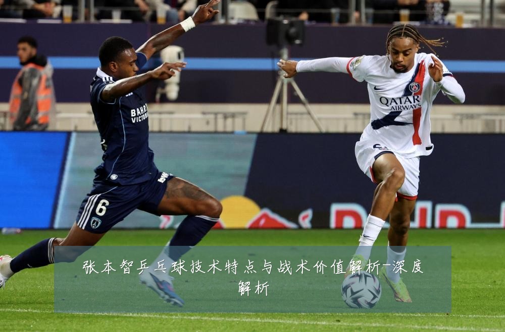 张本智乒乓球技术特点与战术价值解析-深度解析