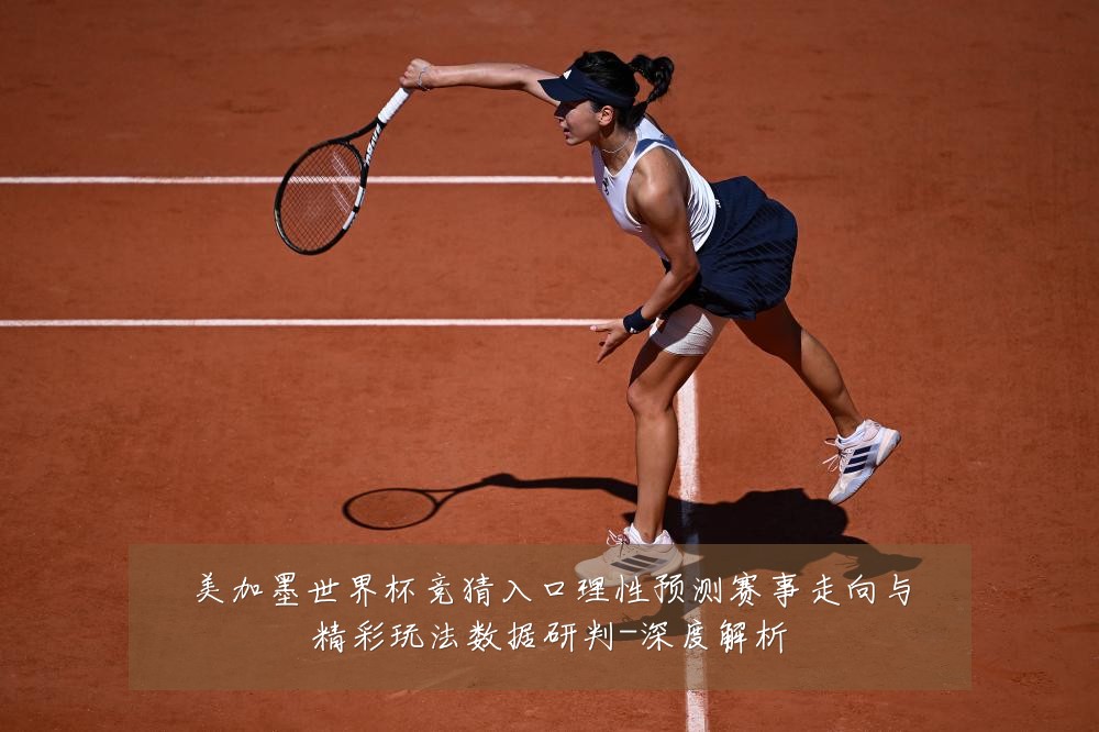美加墨世界杯竞猜入口理性预测赛事走向与精彩玩法数据研判-深度解析