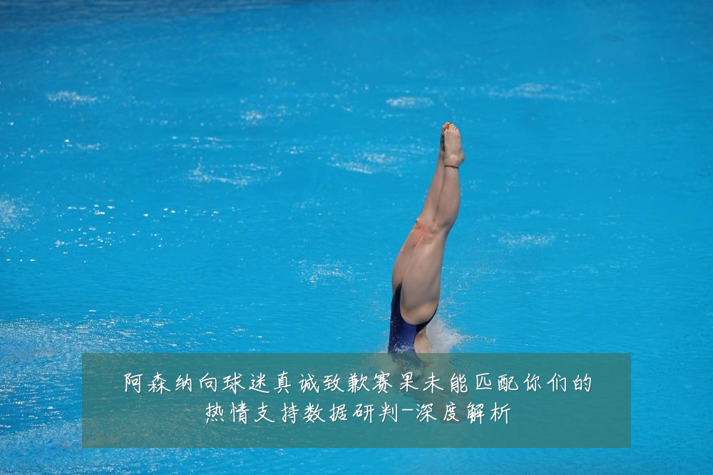 阿森纳向球迷真诚致歉赛果未能匹配你们的热情支持数据研判-深度解析