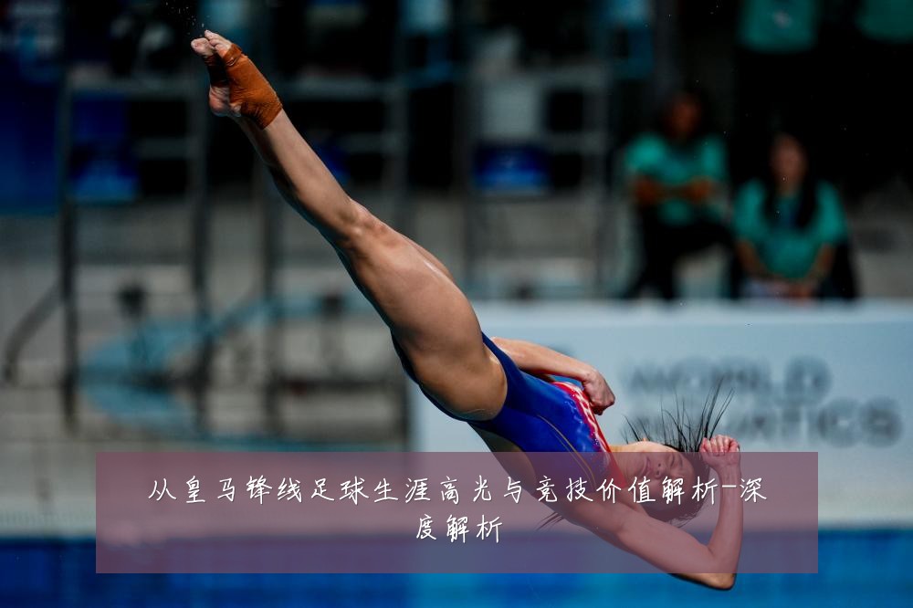 从皇马锋线足球生涯高光与竞技价值解析-深度解析