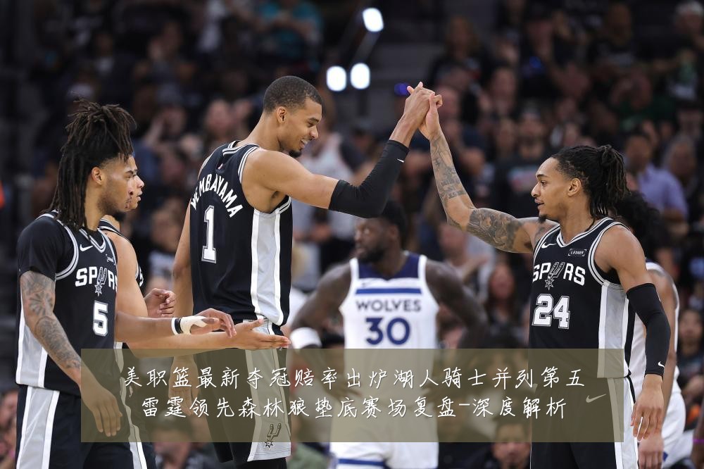 美职篮最新夺冠赔率出炉湖人骑士并列第五雷霆领先森林狼垫底赛场复盘-深度解析